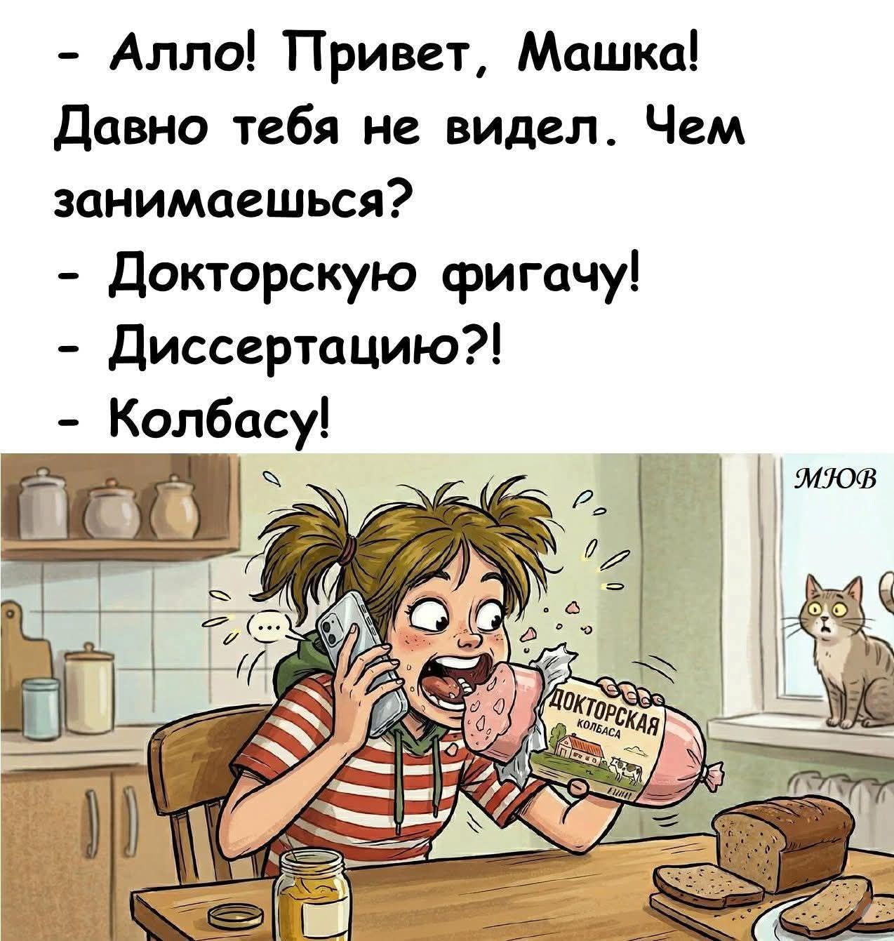 - Алло! Привет, Машка! Давно тебя не видел. Чем занимаешься? - Докторскую фигачу! - Диссертацию?! - Колбасу! ДОКТОРСКАЯ КОЛБАСА