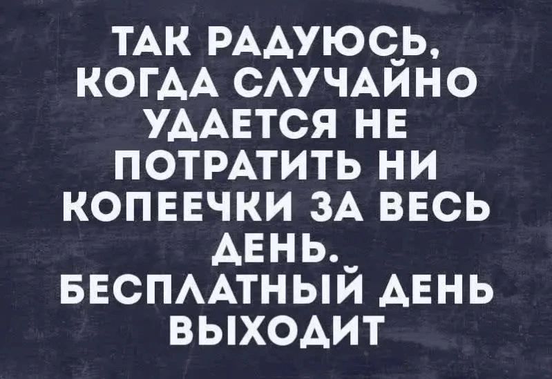 ТАК РАДУЮСЬ, КОГДА СЛУЧАЙНО УДАЕТСЯ НЕ ПОТРАТИТЬ НИ КОПЕЕЧКИ ЗА ВЕСЬ ДЕНЬ. БЕСПЛАТНЫЙ ДЕНЬ ВЫХОДИТ