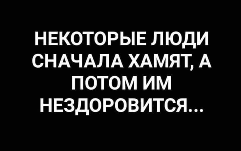НЕКОТОРЫЕ ЛЮДИ СНАЧАЛА ХАМЯТ, А ПОТОМ ИМ НЕЗДОРОВИТСЯ...