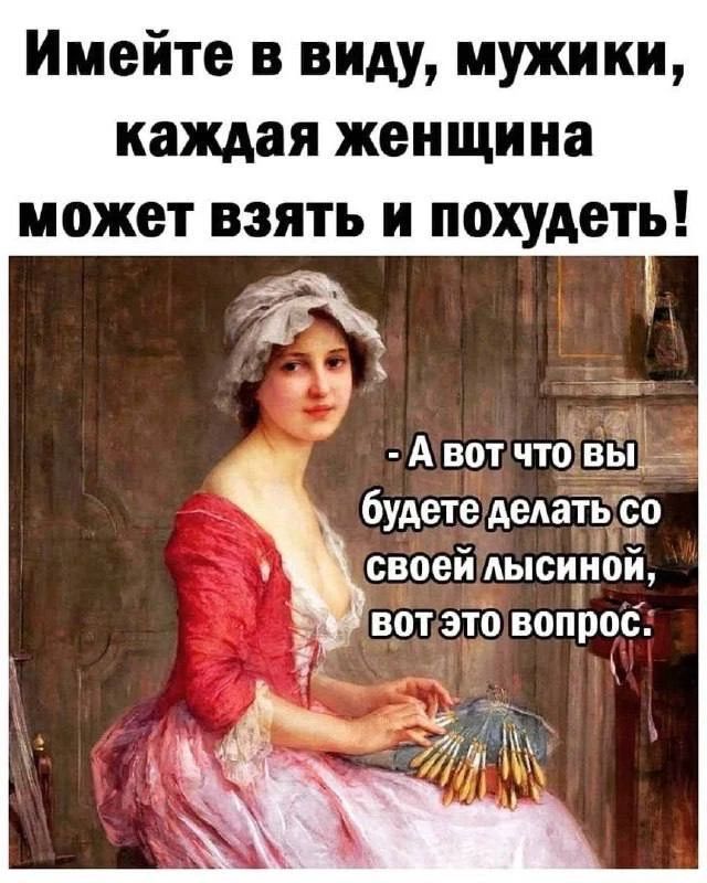 Имейте в виду, мужики, каждая женщина может взять и похудеть! - А вот что вы будете делать со своей лысиной, вот это вопрос.