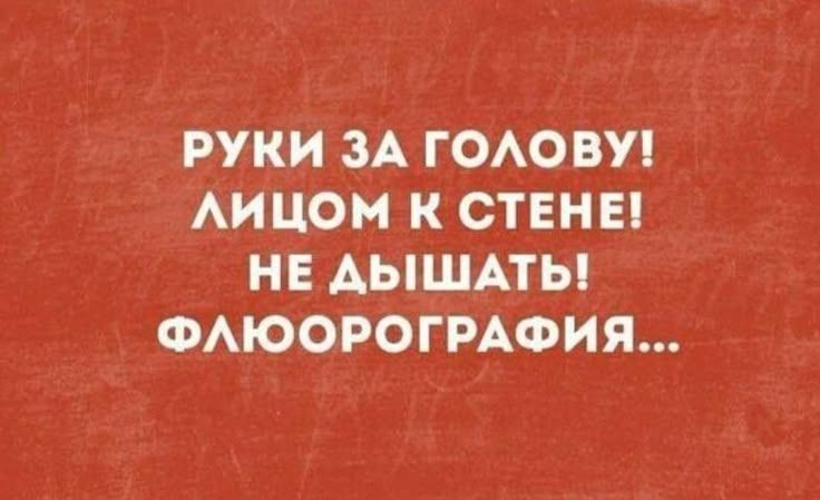 РУКИ ЗА ГОЛОВУ! ЛИЦОМ К СТЕНЕ! НЕ ДЫШАТЬ! ФЛЮОРОГРАФИЯ...