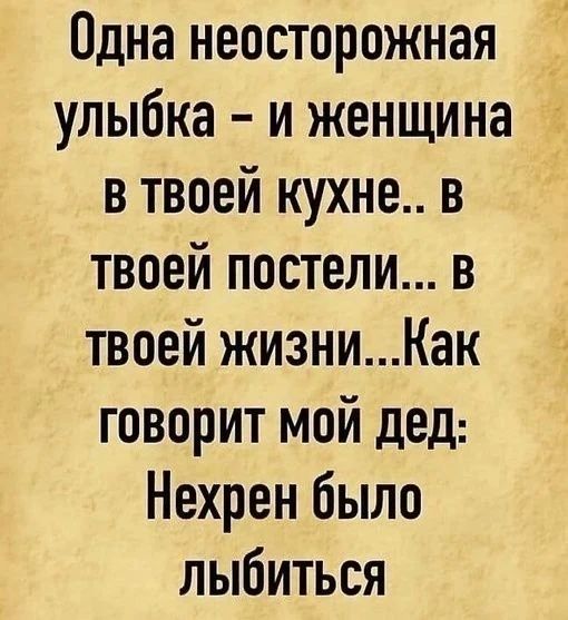 Одна неосторожная улыбка – и женщина в твоей кухне.. в твоей постели... в твоей жизни...Как говорит мой дед: Нехрен было лыбиться
