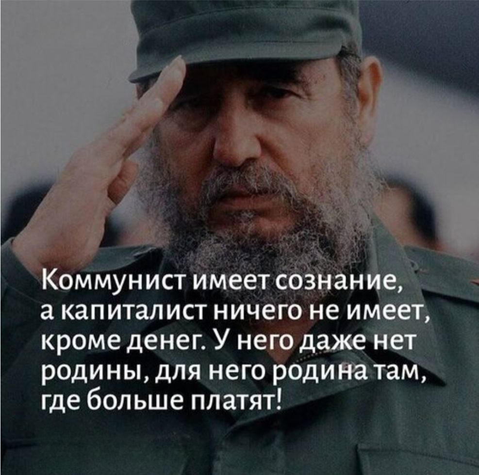 Коммунист имеет сознание, а капиталист ничего не имеет, кроме денег. У него даже нет родины, для него родина там, где больше платят!