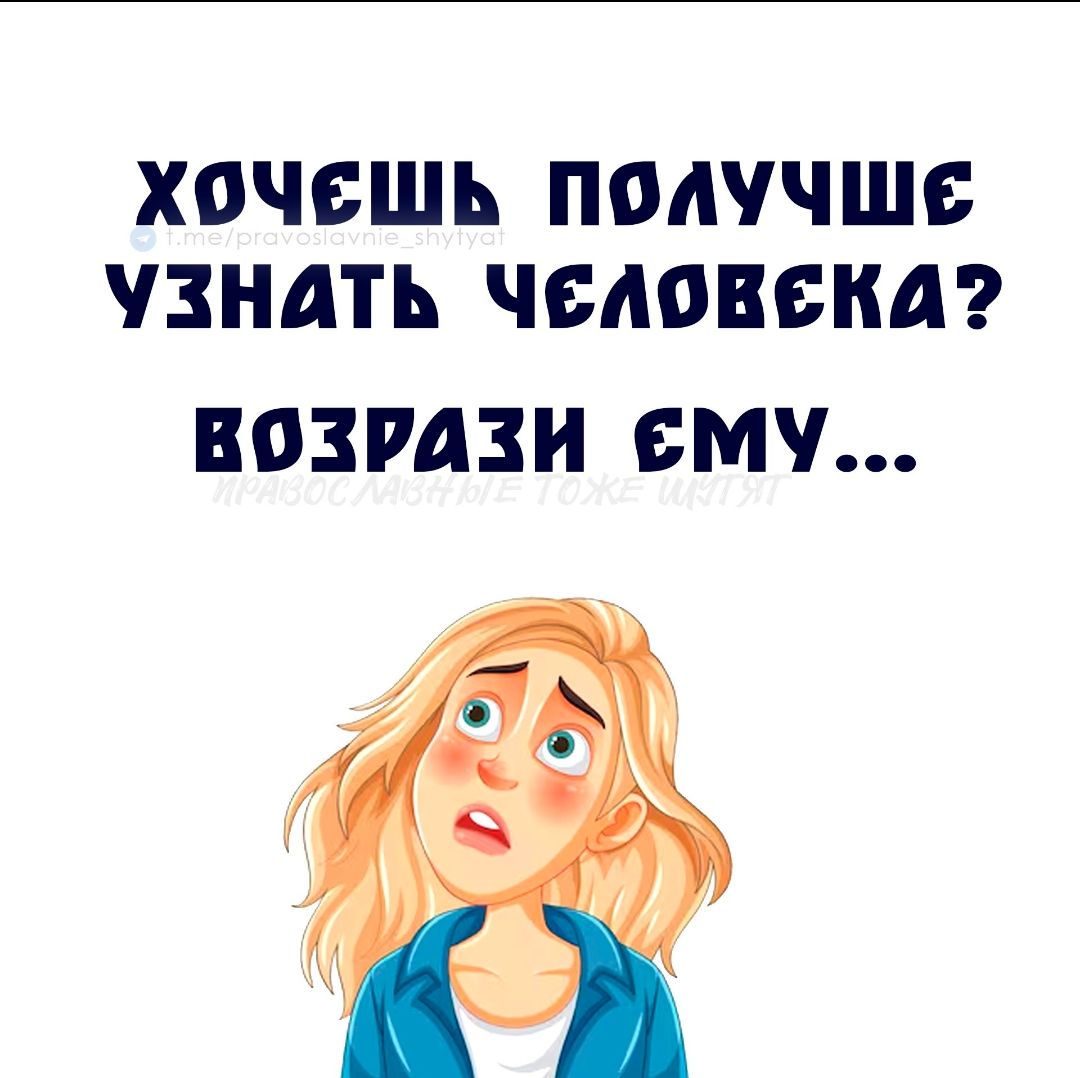 Хочешь получше узнать человека? Возрази ему... t.me/pravoslavnie_shytyat ПРАВОСЛАВНЫЕ ТОЖЕ ШУТЯТ