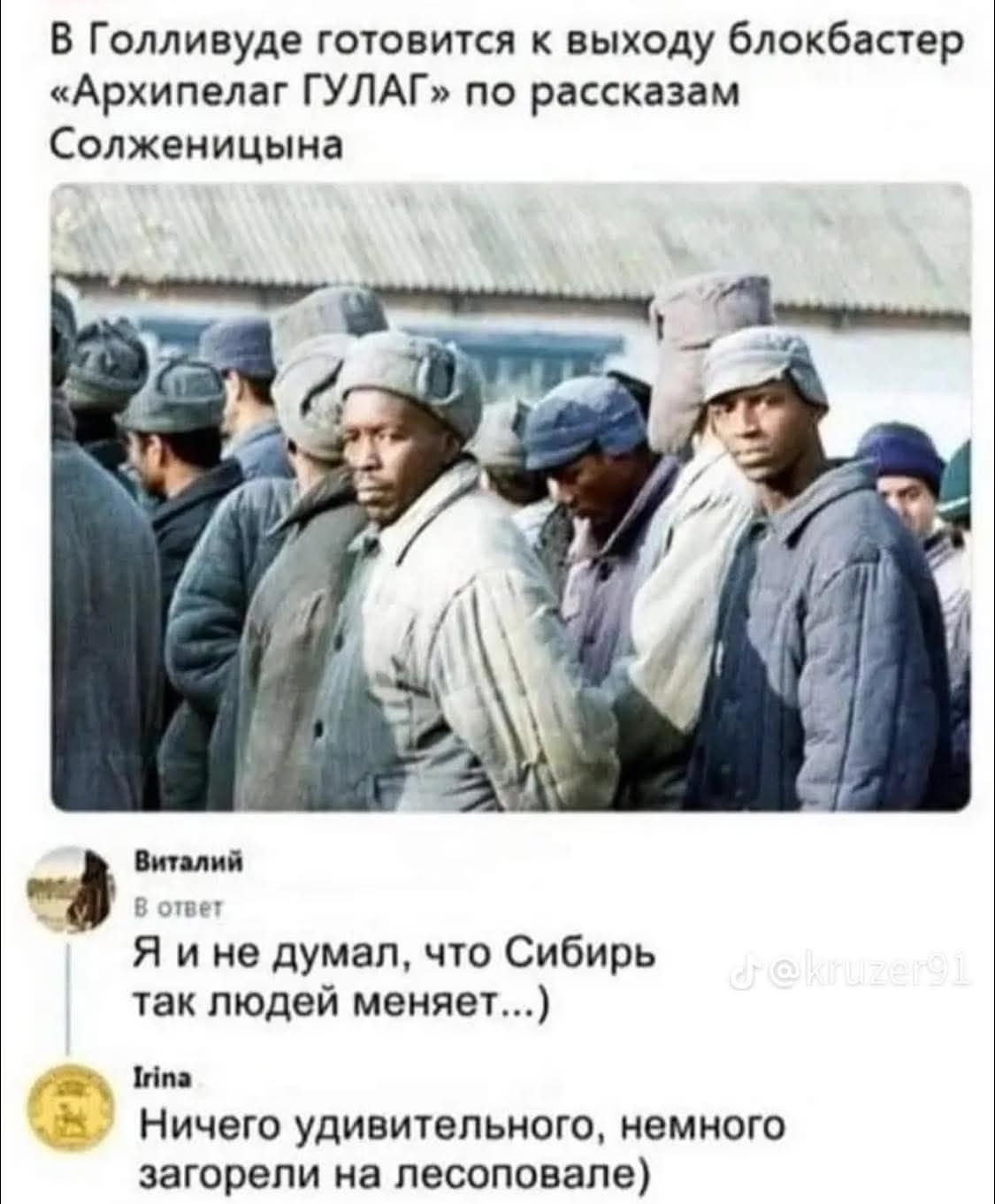 В Голливуде готовится к выходу блокбастер «Архипелаг ГУЛАГ» по рассказам Солженицына. Виталий В ответ Я и не думал, что Сибирь так людей меняет...) Irina Ничего удивительного, немного загорели на лесоповале)