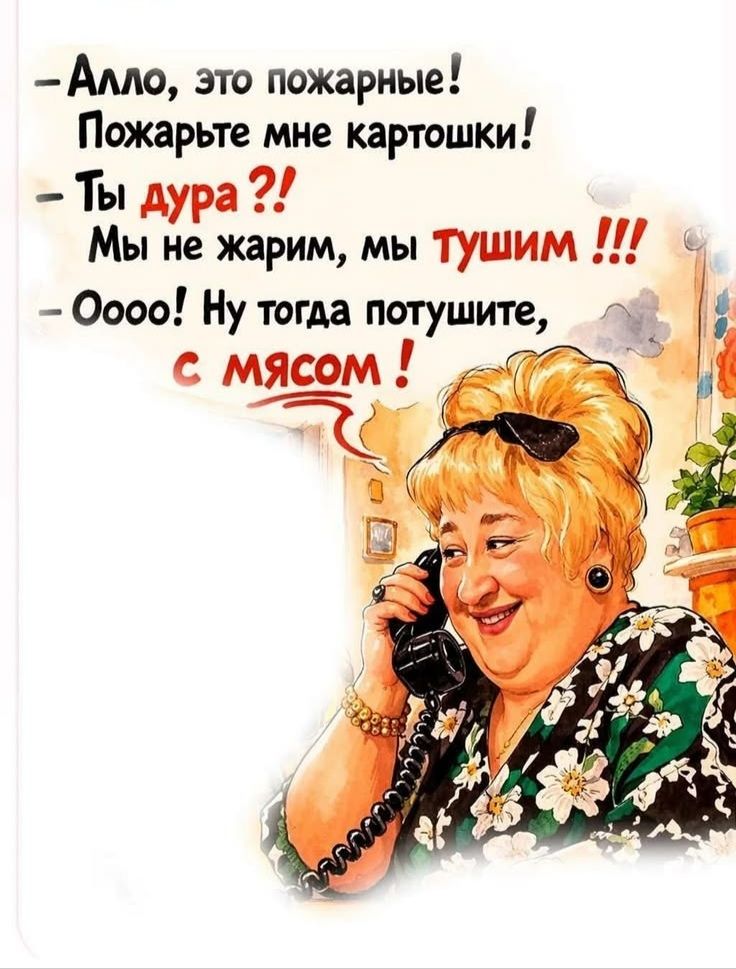 — Алло, это пожарные! Пожарьте мне картошки! — Ты дура?! Мы не жарим, мы тушим !!! — Оooo! Ну тогда потушите, с мясом !