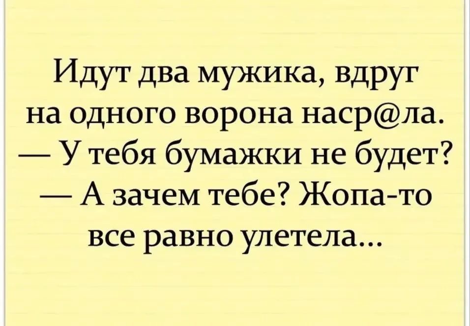 Идут два мужика, вдруг на одного ворона наср@ла. — У тебя бумажки не будет? — А зачем тебе? Жопа-то все равно улетела...