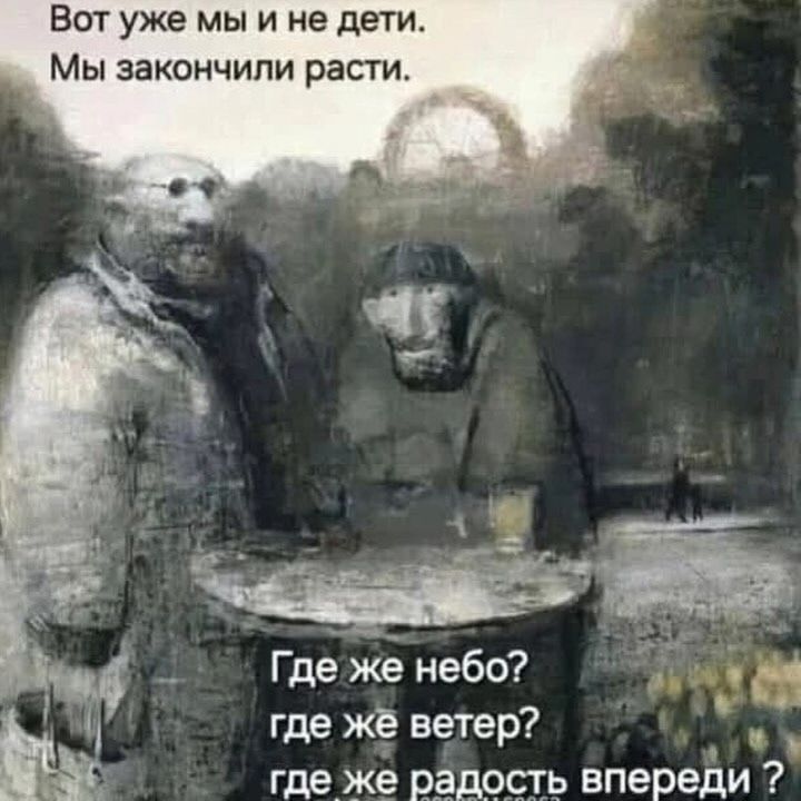 Вот уже мы и не дети. Мы закончили расти. Где же небо? где же ветер? где же радость впереди?