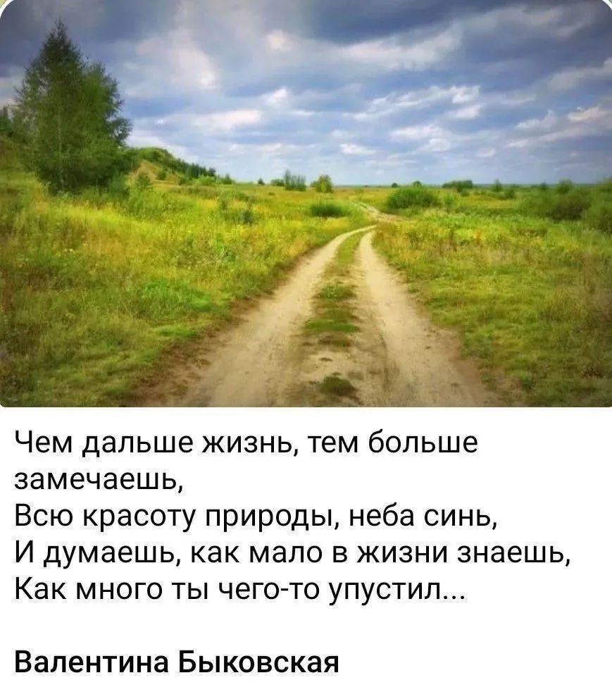 Чем дальше жизнь, тем больше замечаешь, Всю красоту природы, неба синь, И думаешь, как мало в жизни знаешь, Как много ты чего-то упустил... Валентина Быковская