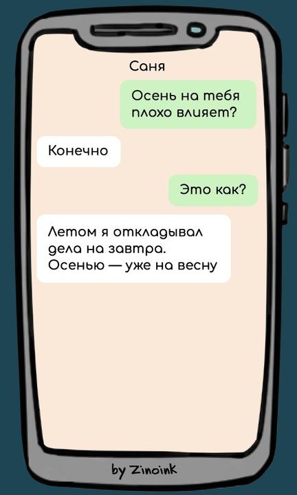 Саня Осень на тебя плохо влияет? Конечно Это как? Летом я откладывал дела на завтра. Осенью — уже на весну