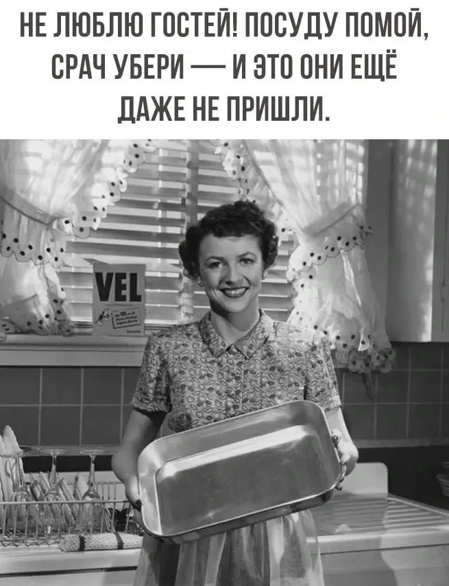 НЕ ЛЮБЛЮ ГОСТЕЙ! ПОСУДУ ПОМОЙ, СРАЧ УБЕРИ — И ЭТО ОНИ ЕЩЁ ДАЖЕ НЕ ПРИШЛИ.