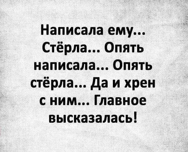 Написала ему... Стёрла... Опять написала... Опять стёрла... Да и хрен с ним... Главное высказалась!