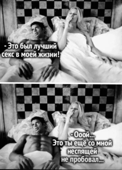 - Это был лучший секс в моей жизни! - Ооой... Это ты еще со мной неспящей не пробовал...