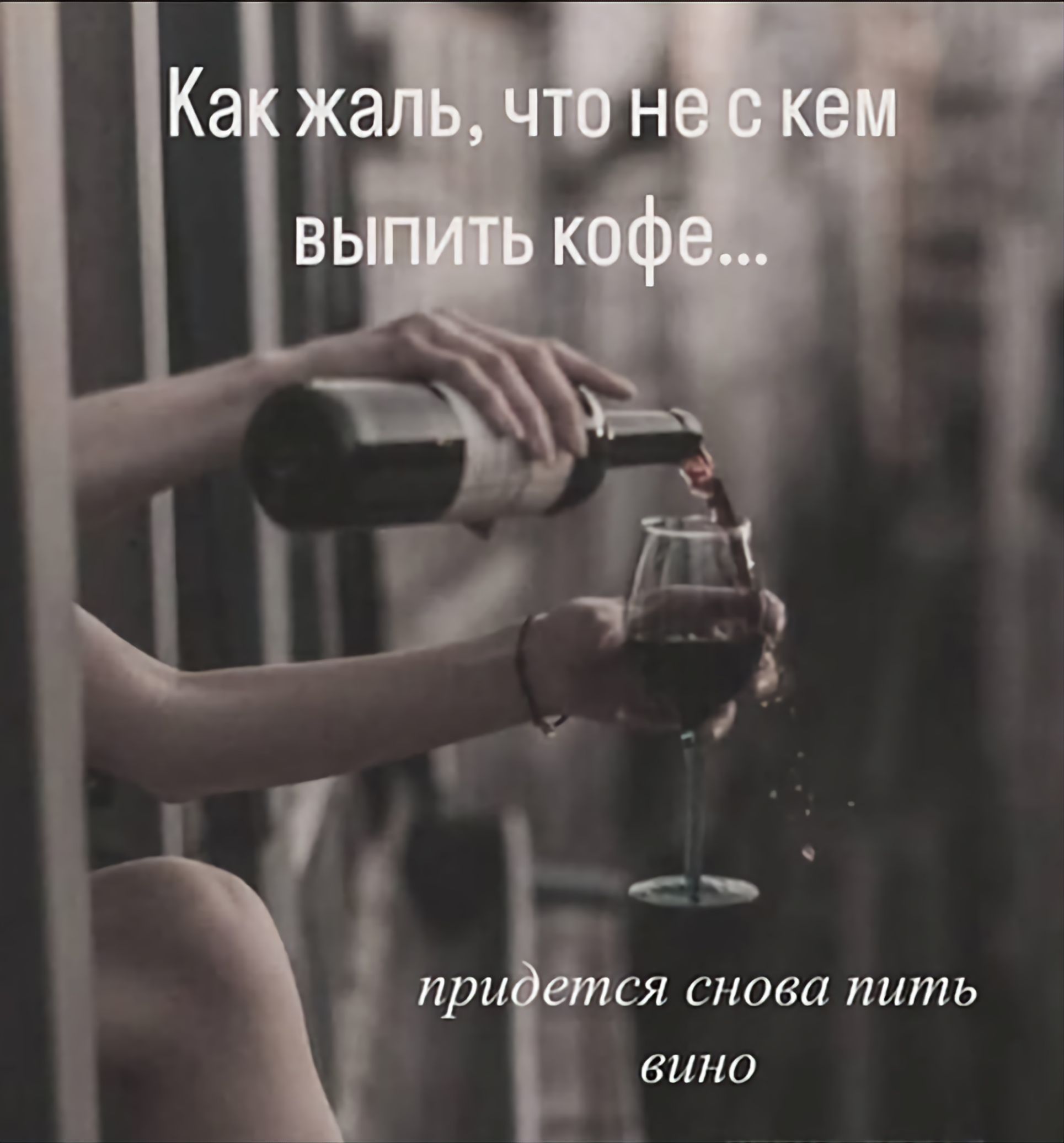 Как жаль, что не с кем выпить кофе... придется снова пить вино