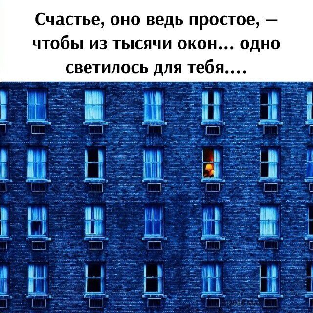 Счастье, оно ведь простое, — чтобы из тысячи окон... одно светилось для тебя....