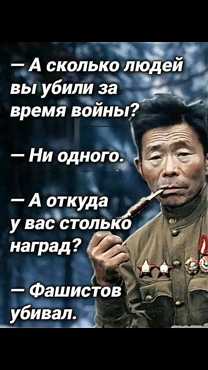 — А сколько людей вы убили за время войны?
— Ни одного.
— А откуда у вас столько наград?
— Фашистов убивал.