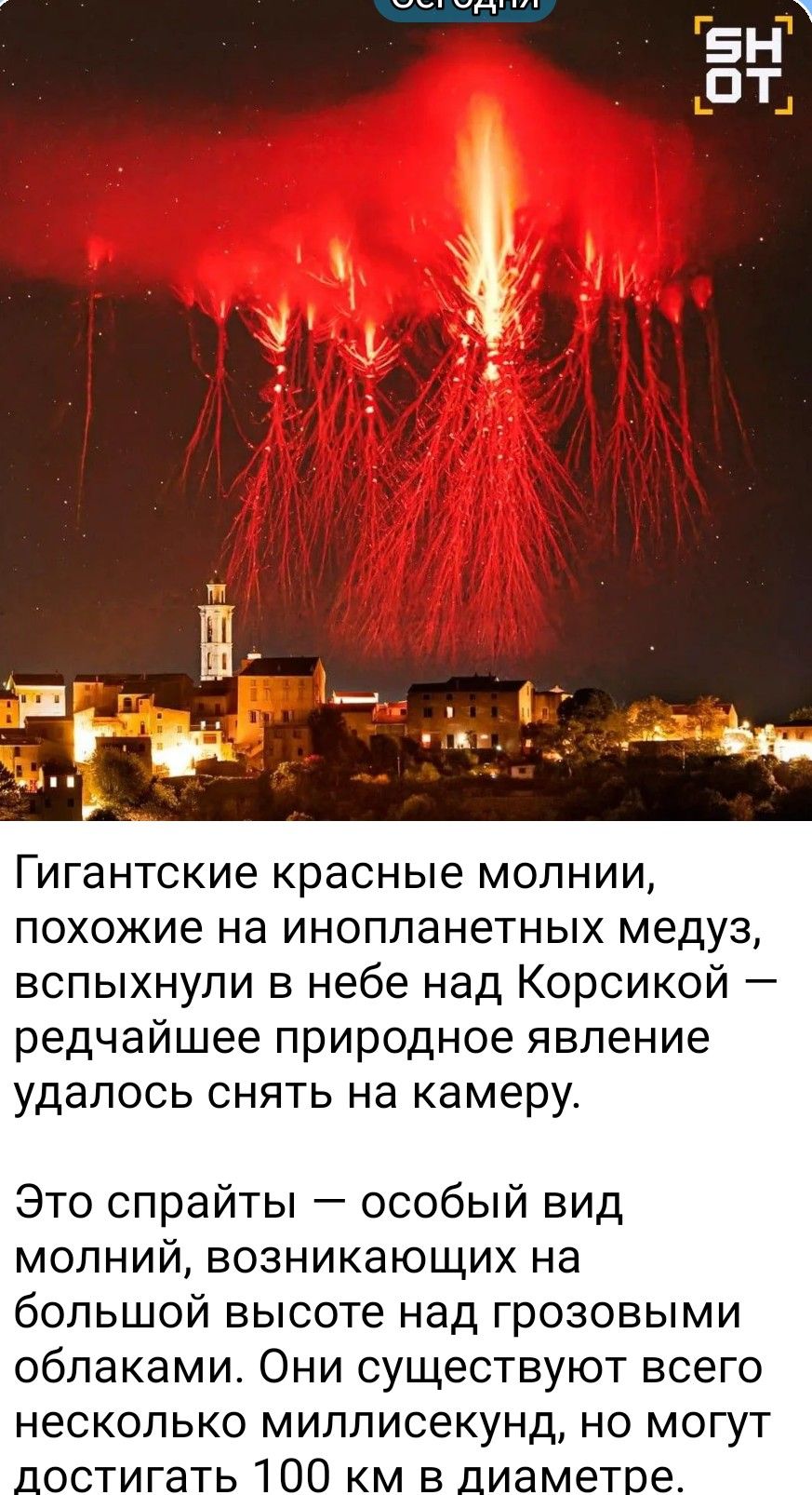 Сегодня SHOT Гигантские красные молнии, похожие на инопланетных медуз, вспыхнули в небе над Корсикой — редчайшее природное явление удалось снять на камеру. Это спрайты — особый вид молний, возникающих на большой высоте над грозовыми облаками. Они существуют всего несколько миллисекунд, но могут достигать 100 км в диаметре.