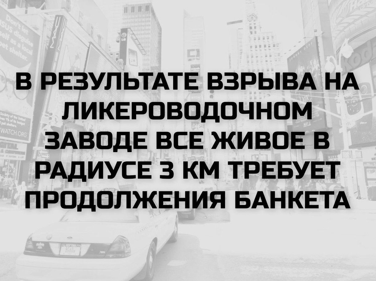 В РЕЗУЛЬТАТЕ ВЗРЫВА НА ЛИКЕРОВОДОЧНОМ ЗАВОДЕ ВСЕ ЖИВОЕ В РАДИУСЕ 3 КМ ТРЕБУЕТ ПРОДОЛЖЕНИЯ БАНКЕТА