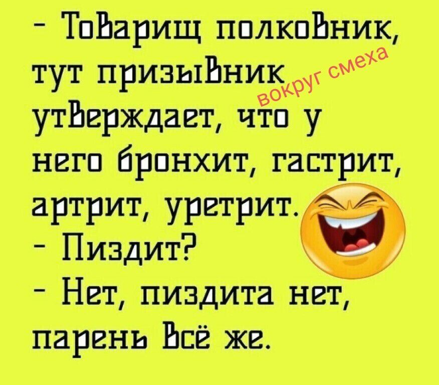 Товарищ полковник, тут призывник утверждает, что у него бронхит, гастрит, артрит, уретрит. Пиздит? Нет, пиздита нет, парень. Всё же.
