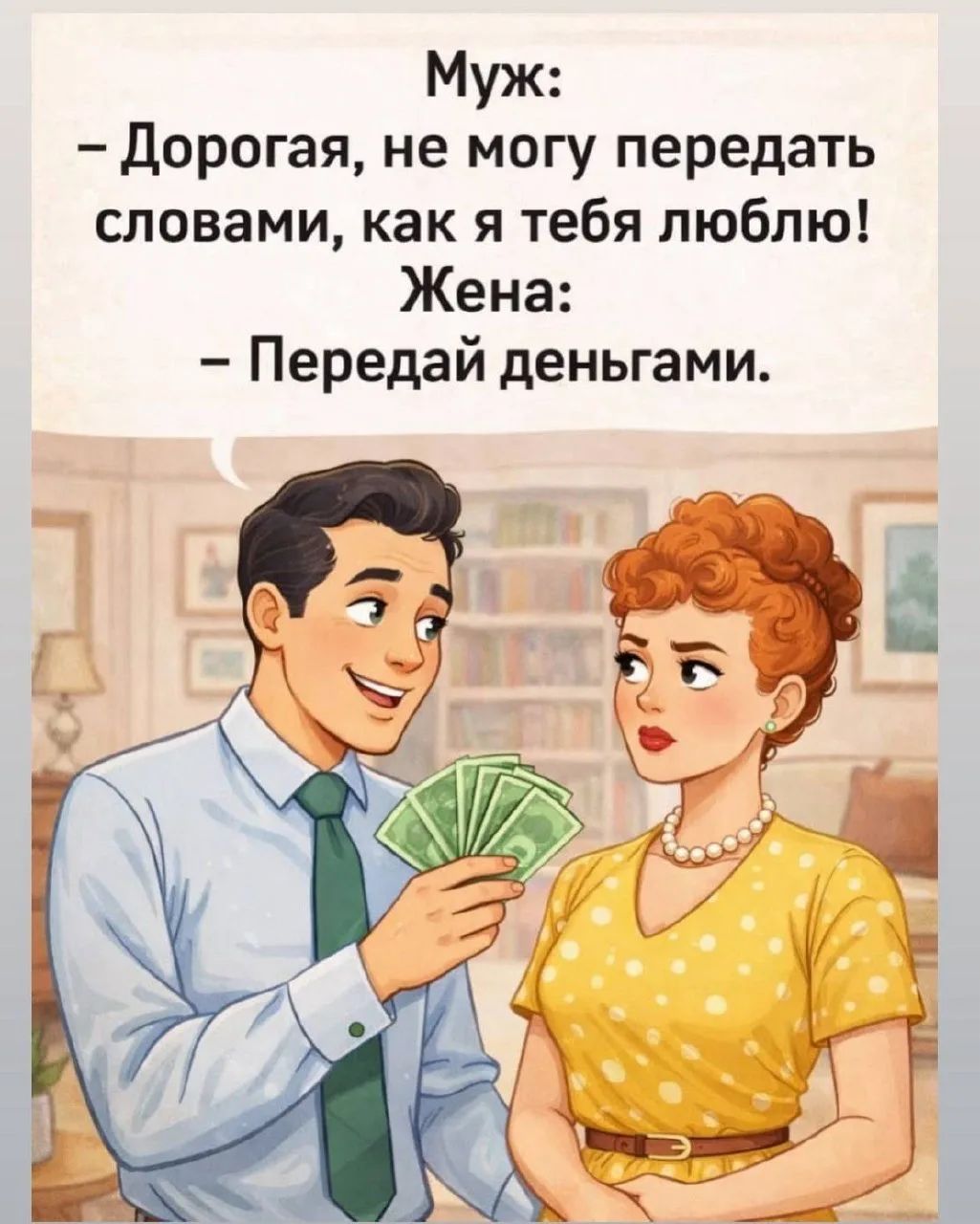 Муж: - Дорогая, не могу передать словами, как я тебя люблю! Жена: - Передай деньгами.