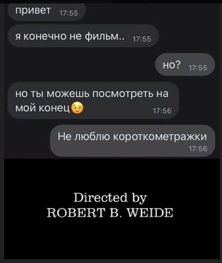 привет я конечно не фильм.. но? но ты можешь посмотреть на мой конец 😏 Не люблю короткометражки Directed by ROBERT B. WEIDE