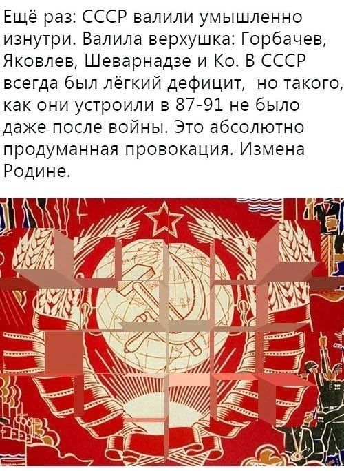 Ещё раз: СССР валили умышленно изнутри. Валила верхушка: Горбачев, Яковлев, Шеварнадзе и Ко. В СССР всегда был лёгкий дефицит, но такого, как они устроили в 87-91 не было даже после войны. Это абсолютно продуманная провокация. Измена Родине.