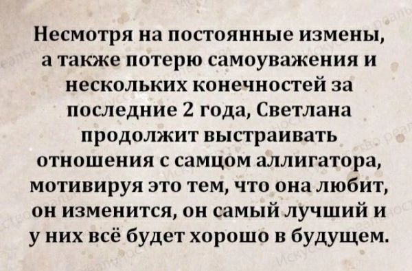 Несмотря на постоянные измены, а также потерю самоуважения и нескольких конечностей за последние 2 года, Светлана продолжит выстраивать отношения с самцом аллигатора, мотивируя это тем, что она любит, он изменится, он самый лучший и у них всё будет хорошо в будущем.