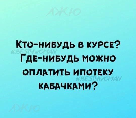 Кто-нибудь в курсе? Где-нибудь можно оплатить ипотеку кабачками?