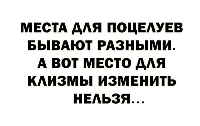 МЕСТА ДЛЯ ПОЦЕЛУЕВ БЫВАЮТ РАЗНЫМИ. А ВОТ МЕСТО ДЛЯ КЛИЗМЫ ИЗМЕНИТЬ НЕЛЬЗЯ...