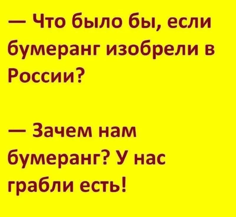 — Что было бы, если бумеранг изобрели в России? — Зачем нам бумеранг? У нас грабли есть!