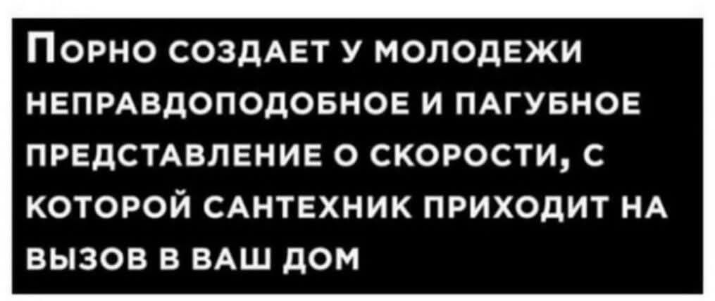 Порно создает у молодежи неправдоподобное и пагубное представление о скорости, с которой сантехник приходит на вызов в ваш дом