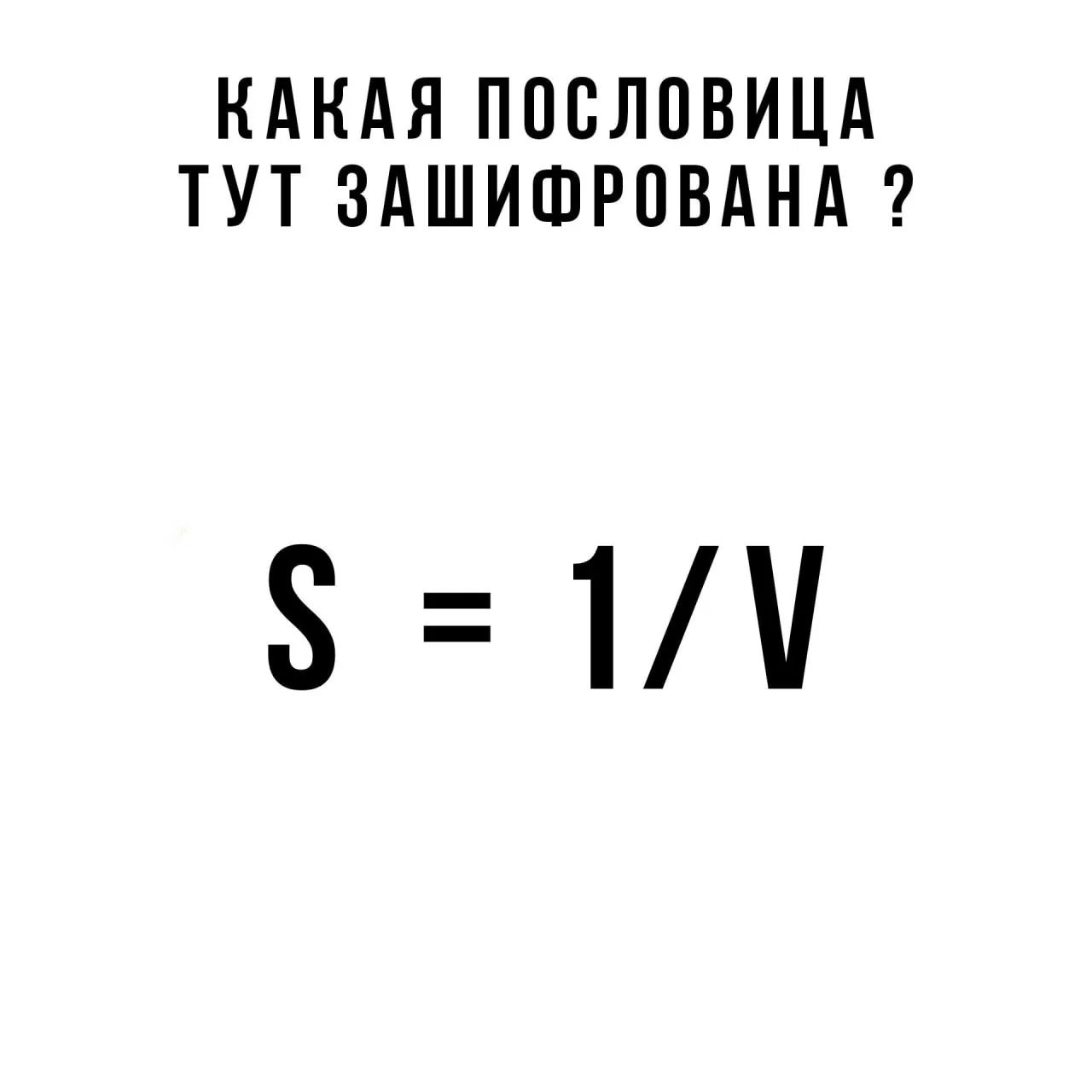 КАКАЯ ПОСЛОВИЦА ТУТ ЗАШИФРОВАНА ? S = 1/V
