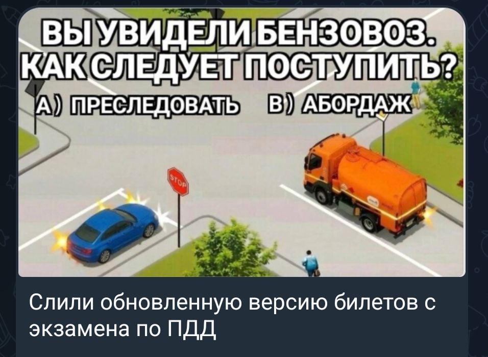 ВЫ УВИДЕЛИ БЕНЗОВОЗ. КАК СЛЕДУЕТ ПОСТУПИТЬ? А) ПРЕСЛЕДОВАТЬ В) АБОРДАЖ Слили обновленную версию билетов с экзамена по ПДД