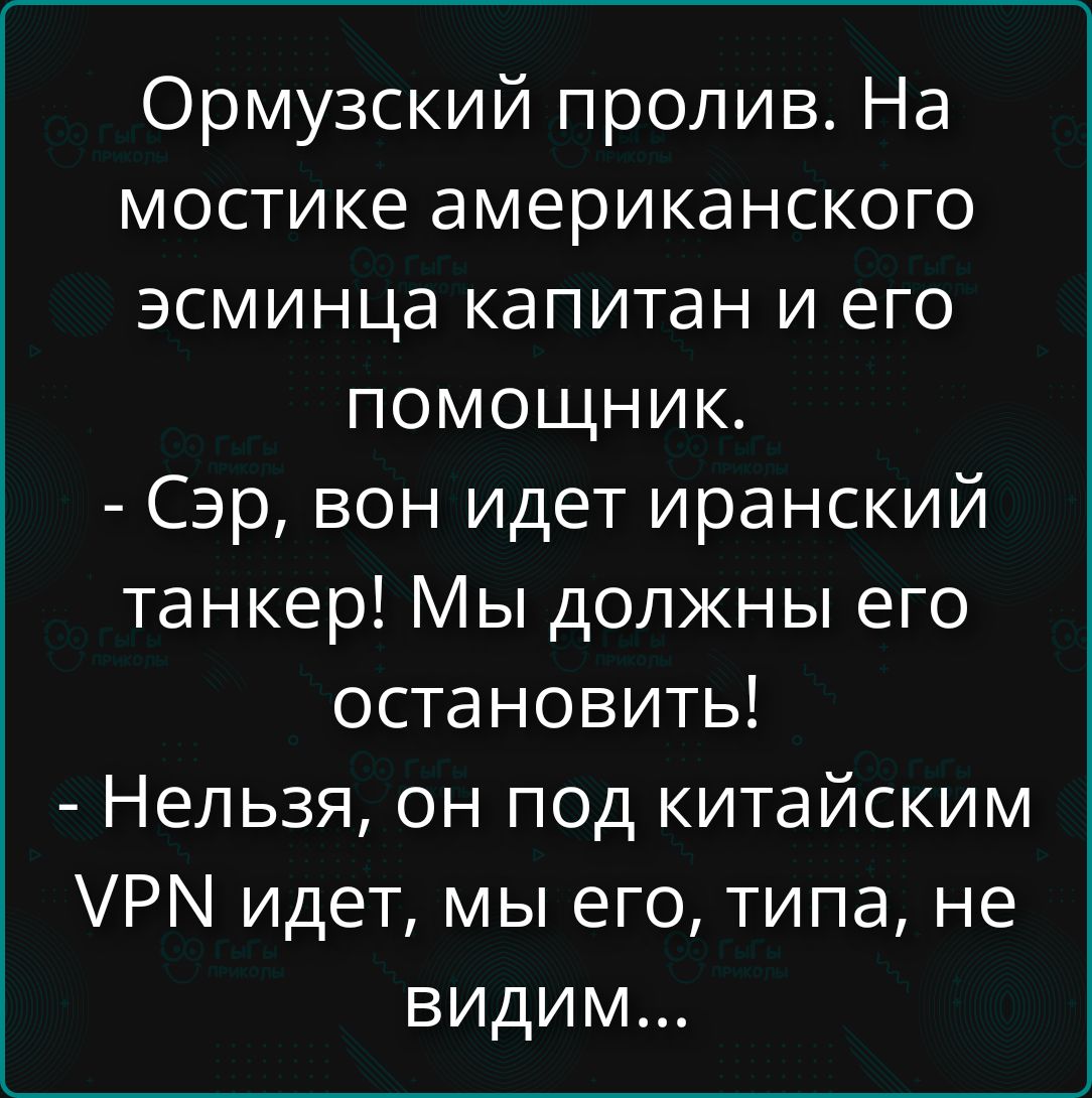 Ормузский пролив. На мостике американского эсминца капитан и его помощник. - Сэр, вон идет иранский танкер! Мы должны его остановить! - Нельзя, он под китайским VPN идет, мы его, типа, не видим...