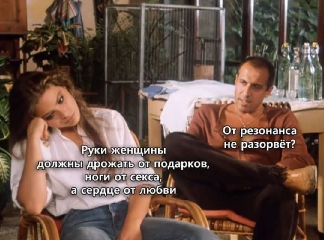 Руки женщины должны дрожать от подарков, ноги от секса, а сердце от любви. От резонанса не разорвёт?
