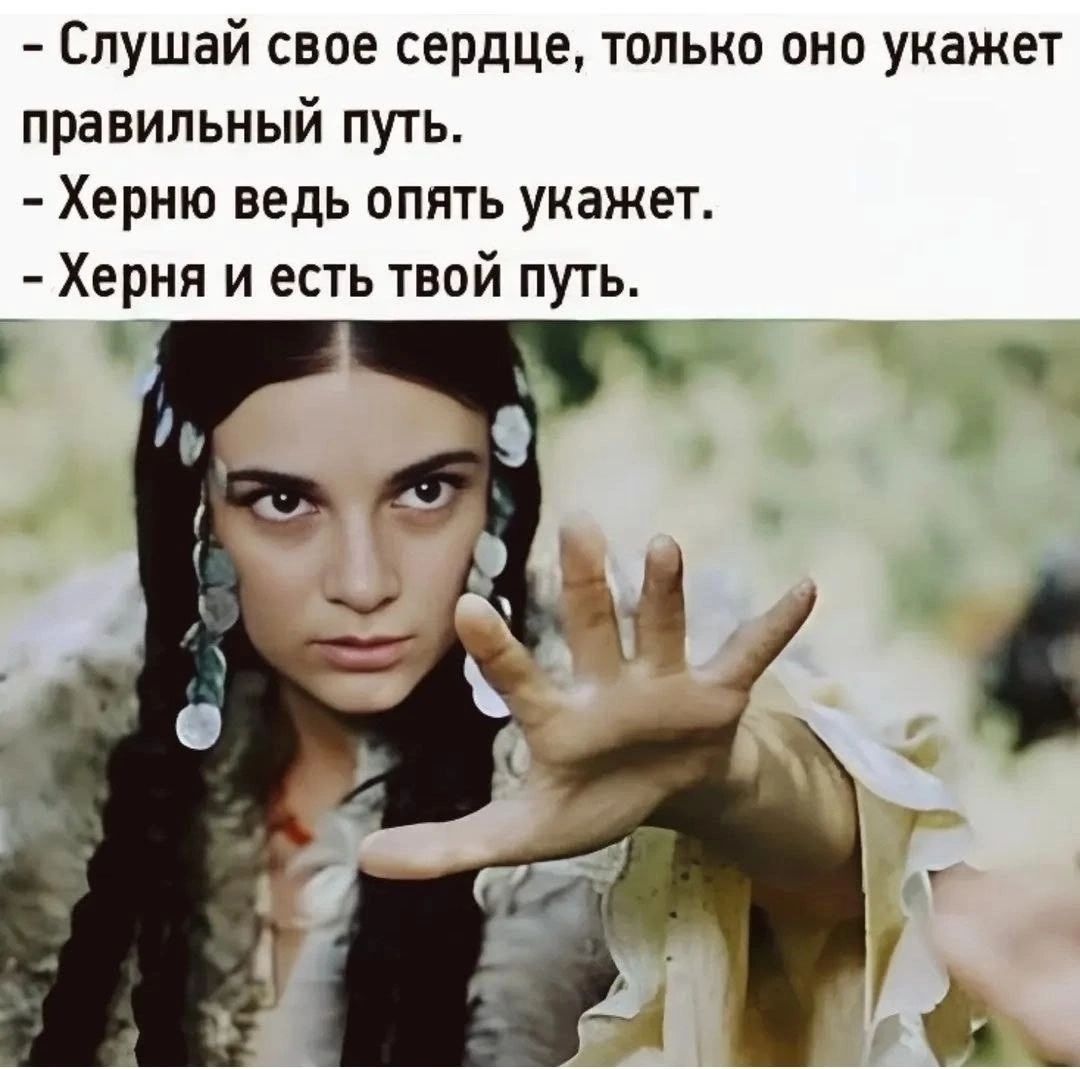 - Слушай свое сердце, только оно укажет правильный путь. - Херню ведь опять укажет. - Херня и есть твой путь.