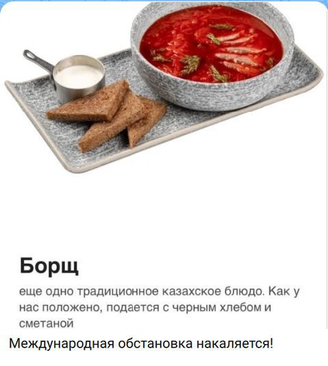 Борщ еще одно традиционное казахское блюдо. Как у нас положено, подается с черным хлебом и сметаной Международная обстановка накаляется!