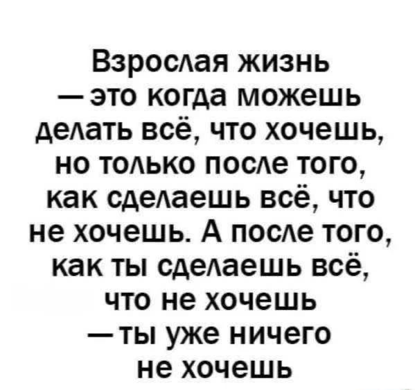 Взрослая жизнь — это когда можешь делать всё, что хочешь, но только после того, как сделаешь всё, что не хочешь. А после того, как ты сделаешь всё, что не хочешь — ты уже ничего не хочешь.