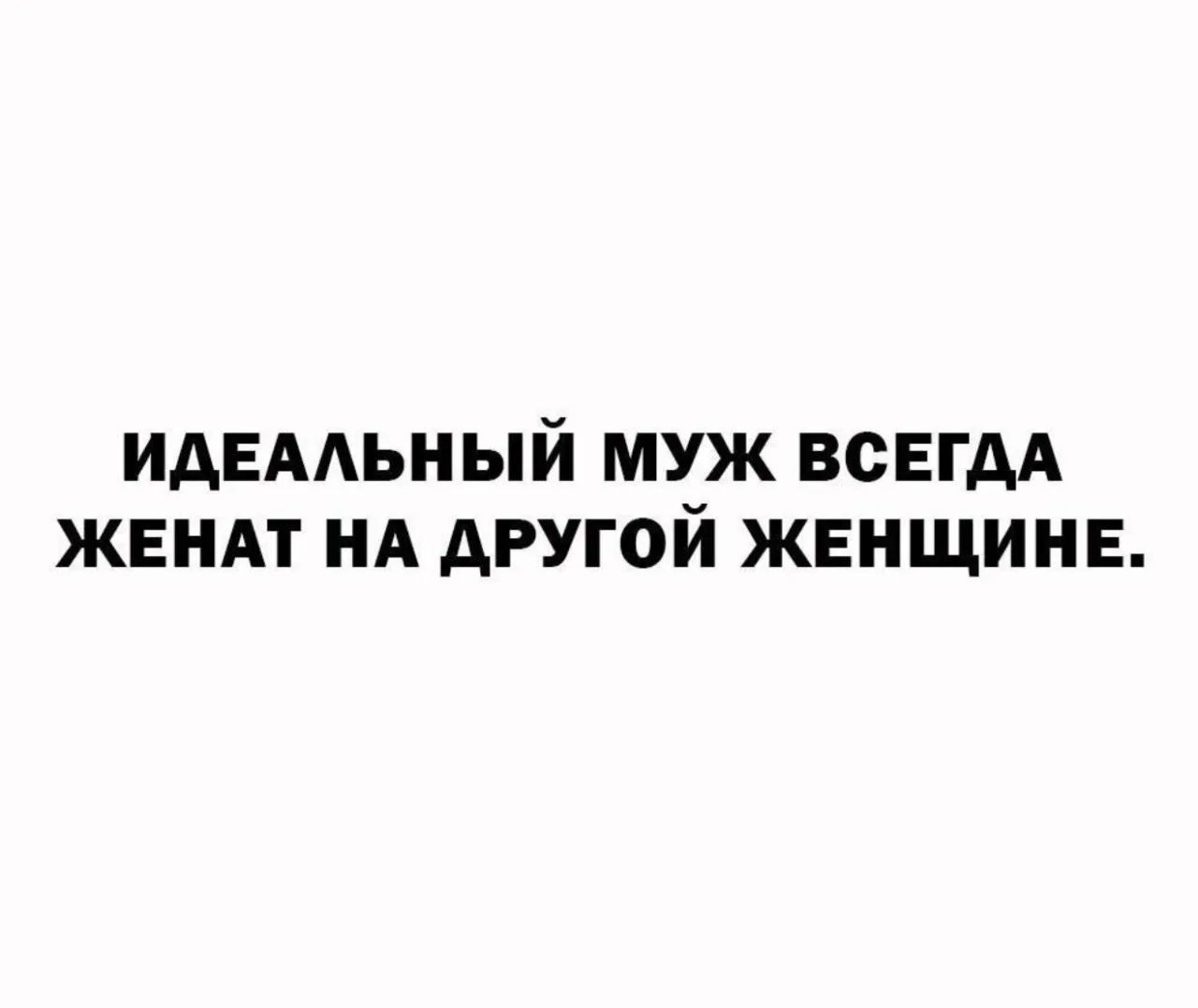 ИДЕАЛЬНЫЙ МУЖ ВСЕГДА ЖЕНАТ НА ДРУГОЙ ЖЕНЩИНЕ.