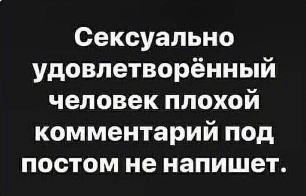 Сексуально удовлетворённый человек плохой комментарий под постом не напишет.