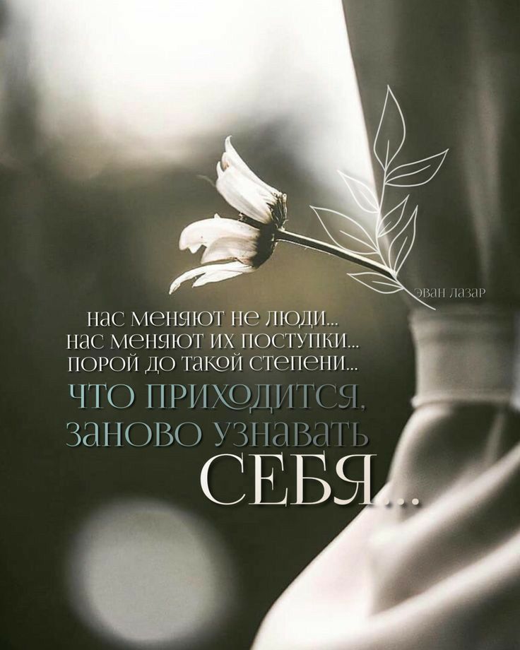 нас меняют не люди... нас меняют их поступки... порой до такой степени... ЧТО ПРИХОДИТСЯ. заново узнавать СЕБЯ... Эван Лазар