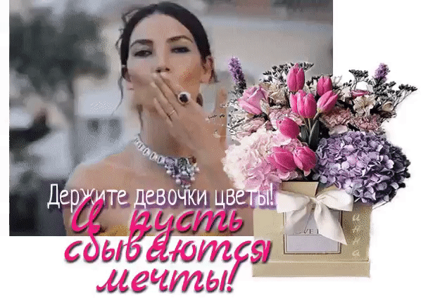 Держите девочки цветы! А пусть сбываются мечты!