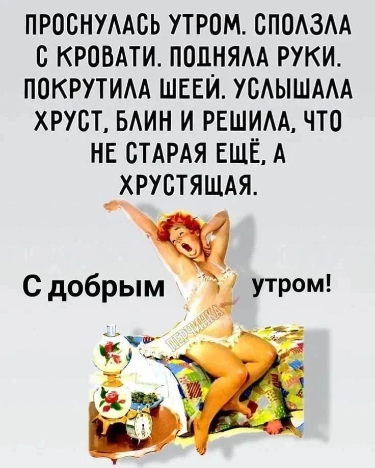 ПРОСНУЛАСЬ УТРОМ. СПОЛЗЛА С КРОВАТИ. ПОДНЯЛА РУКИ. ПОКРУТИЛА ШЕЕЙ. УСЛЫШАЛА ХРУСТ, БЛИН И РЕШИЛА, ЧТО НЕ СТАРАЯ ЕЩЁ, А ХРУСТЯЩАЯ. С добрым утром!