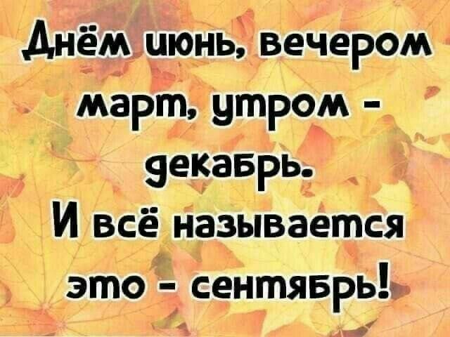 Днём июнь, вечером март, утром - декабрь. И всё называется это - сентябрь!