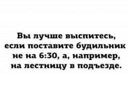 Вы лучше выспитесь, если поставите будильник не на 6:30, а, например, на лестницу в подъезде.