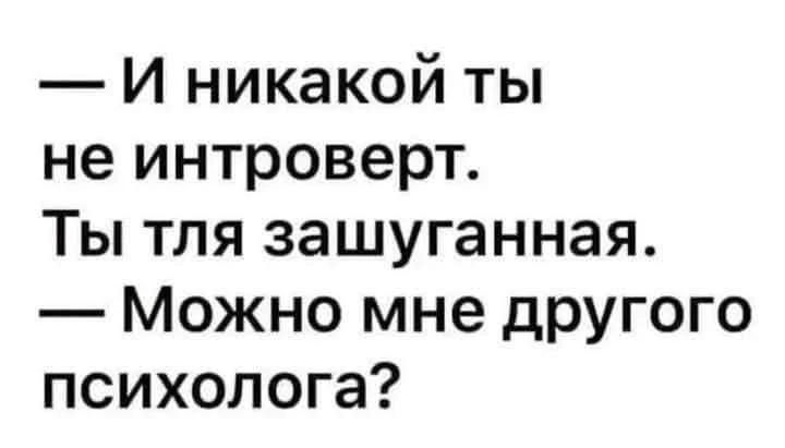 — И никакой ты не интроверт. Ты тля зашуганная. — Можно мне другого психолога?