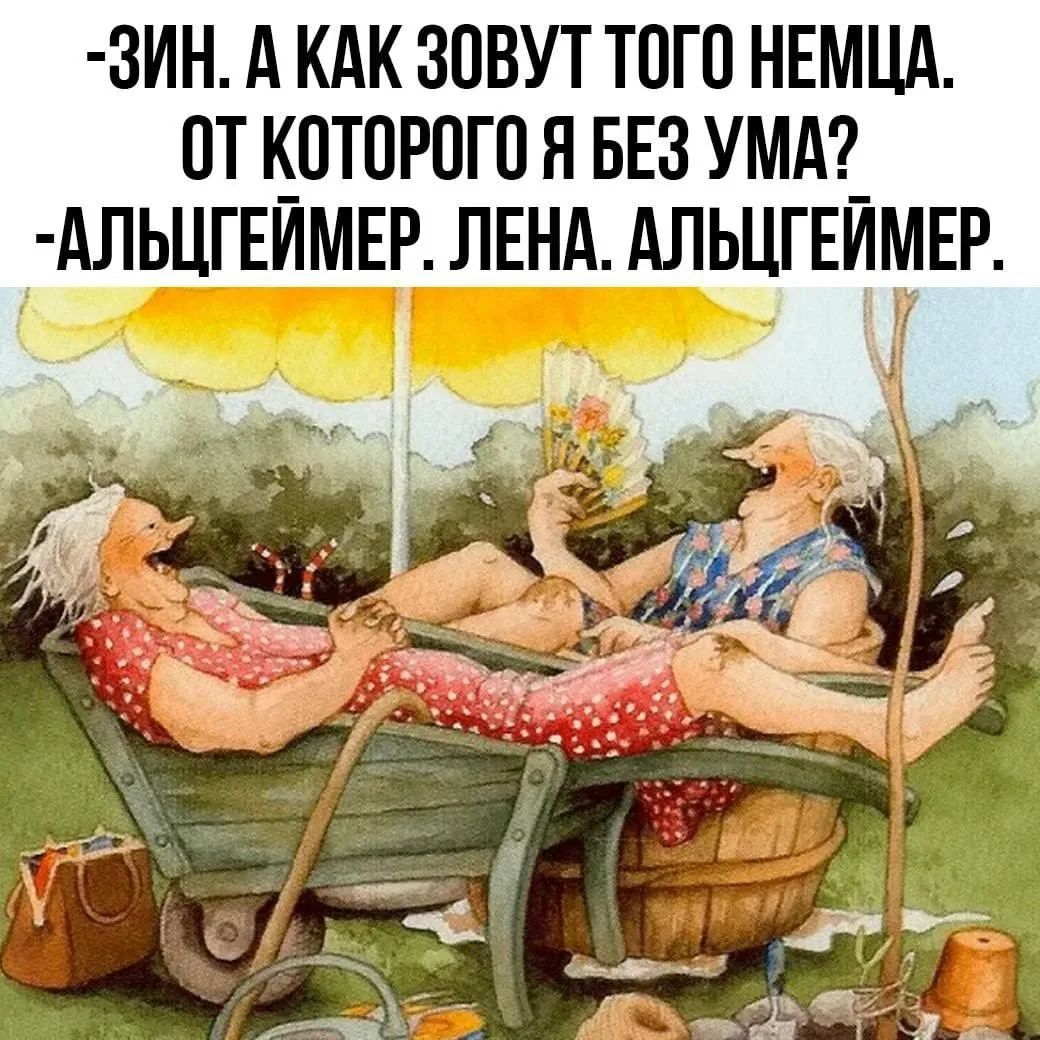 -ЗИН. А КАК ЗОВУТ ТОГО НЕМЦА. ОТ КОТОРОГО Я БЕЗ УМА? -АЛЬЦГЕЙМЕР. ЛЕНА. АЛЬЦГЕЙМЕР.