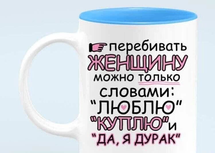 перебивать женщину можно только словами: ЛЮБЛЮ, КУПЛЮ и ДА, Я ДУРАК