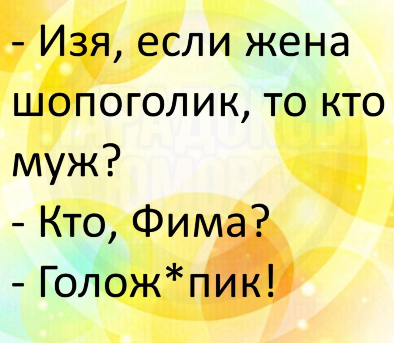 - Изя, если жена шопоголик, то кто муж?
- Кто, Фима?
- Голож*пик!
