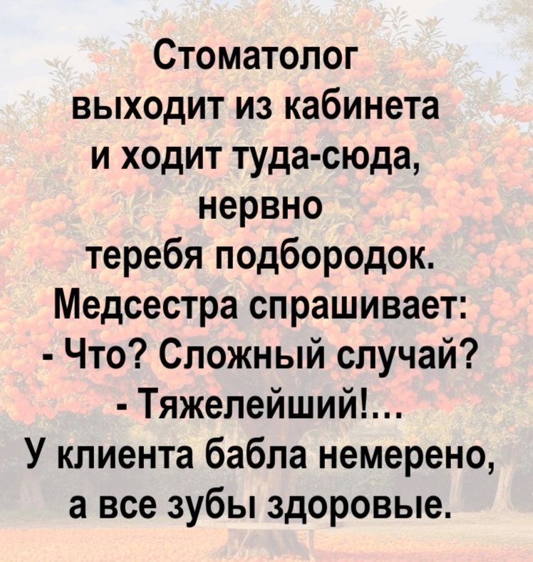 Стоматолог выходит из кабинета и ходит туда-сюда, нервно теребя подбородок. Медсестра спрашивает: - Что? Сложный случай? - Тяжелейший!... У клиента бабла немерено, а все зубы здоровые.